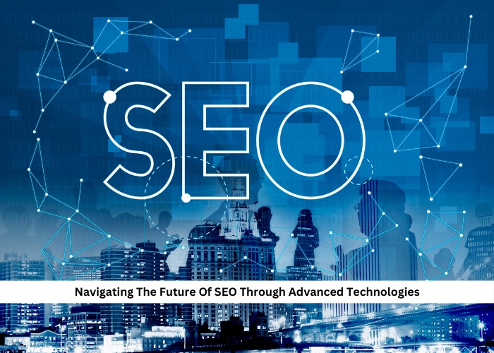 Navigating The Future Of SEO Through Advanced Technologies
