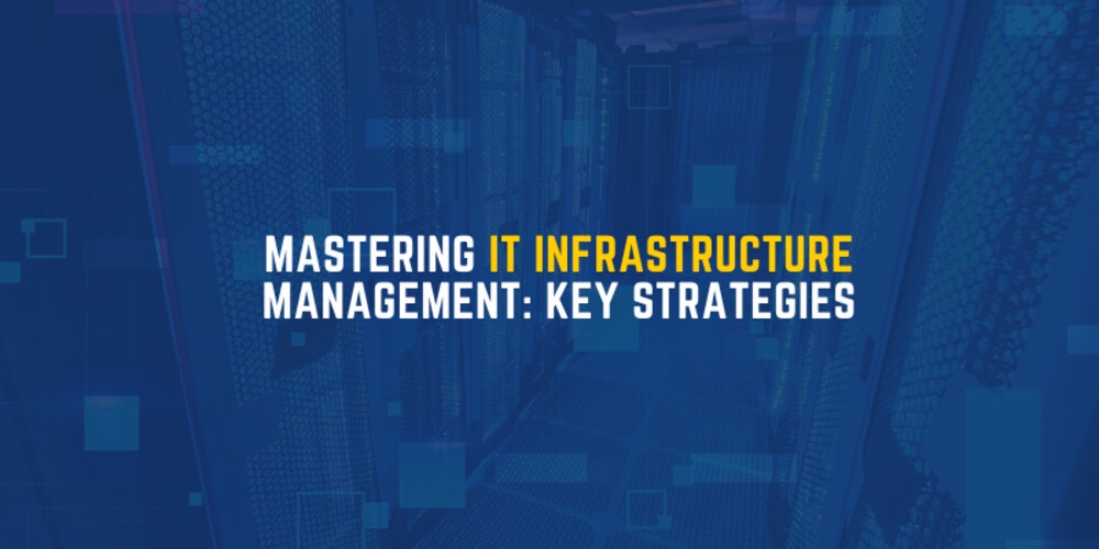 Mastering IT Infrastructure Management: Key Strategies