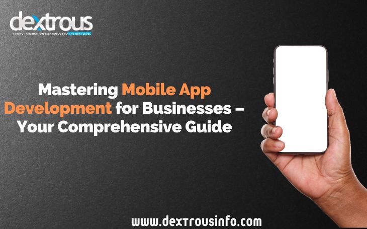 Mastering Mobile App Development for Businesses – Your Comprehensive Guide