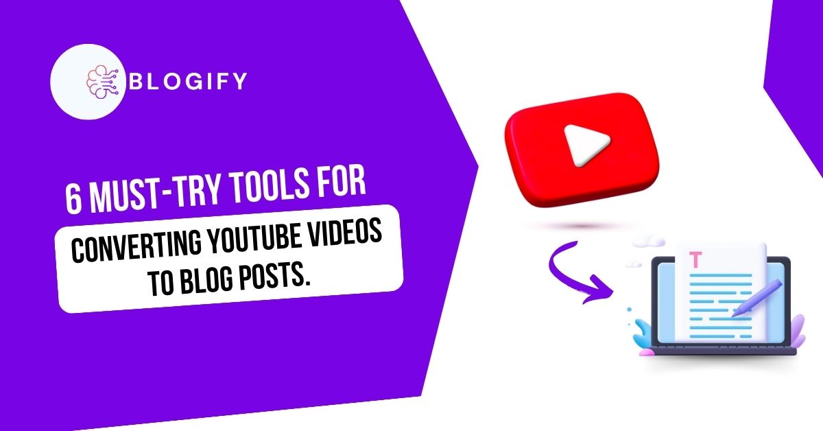6 Must-Try Tools for Converting YouTube Videos to Blog Posts