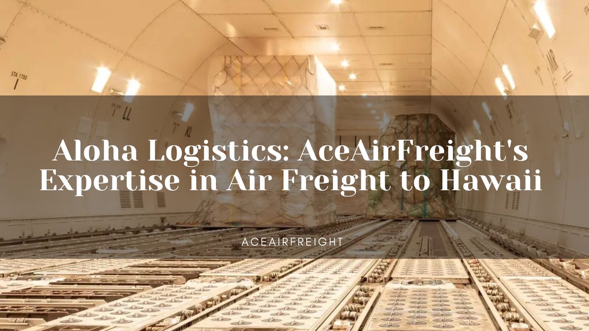 Aloha Logistics: AceAirFreight's Expertise in Air Freight to Hawaii