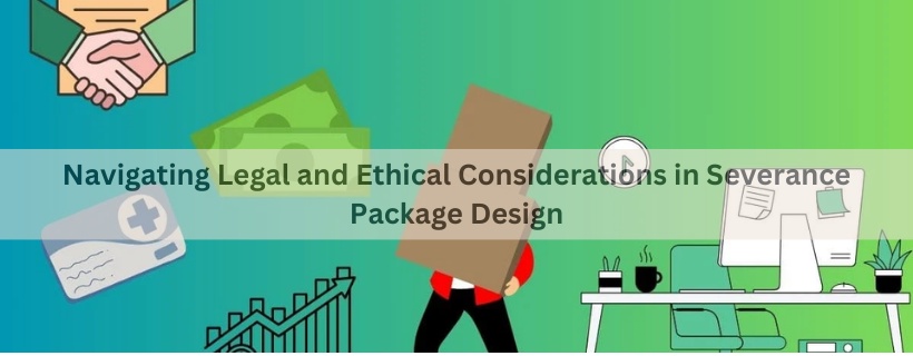 Navigating Legal and Ethical Considerations in Severance Package Design