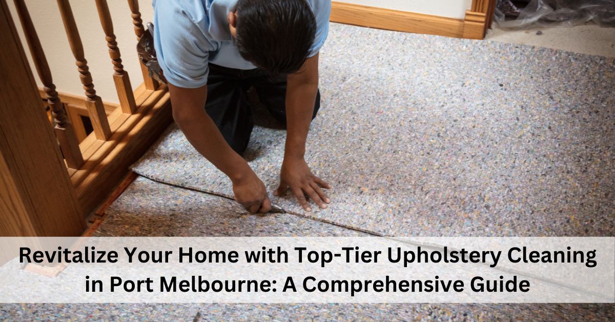 Revitalize Your Home with Top-Tier Upholstery Cleaning in Port Melbourne: A Comprehensive Guide