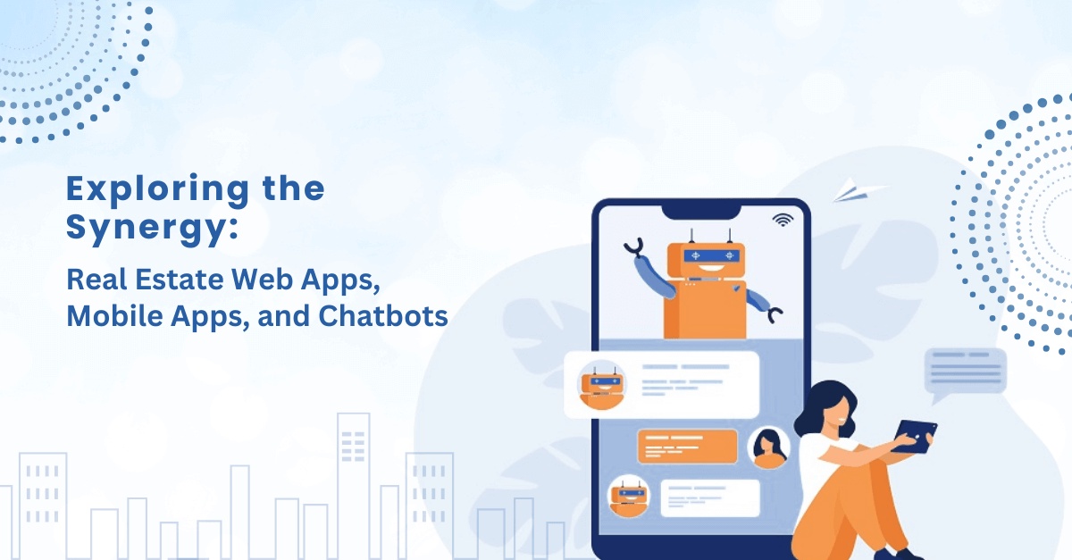 Exploring the Synergy: Real Estate Web Apps, Mobile Apps, and Chatbots