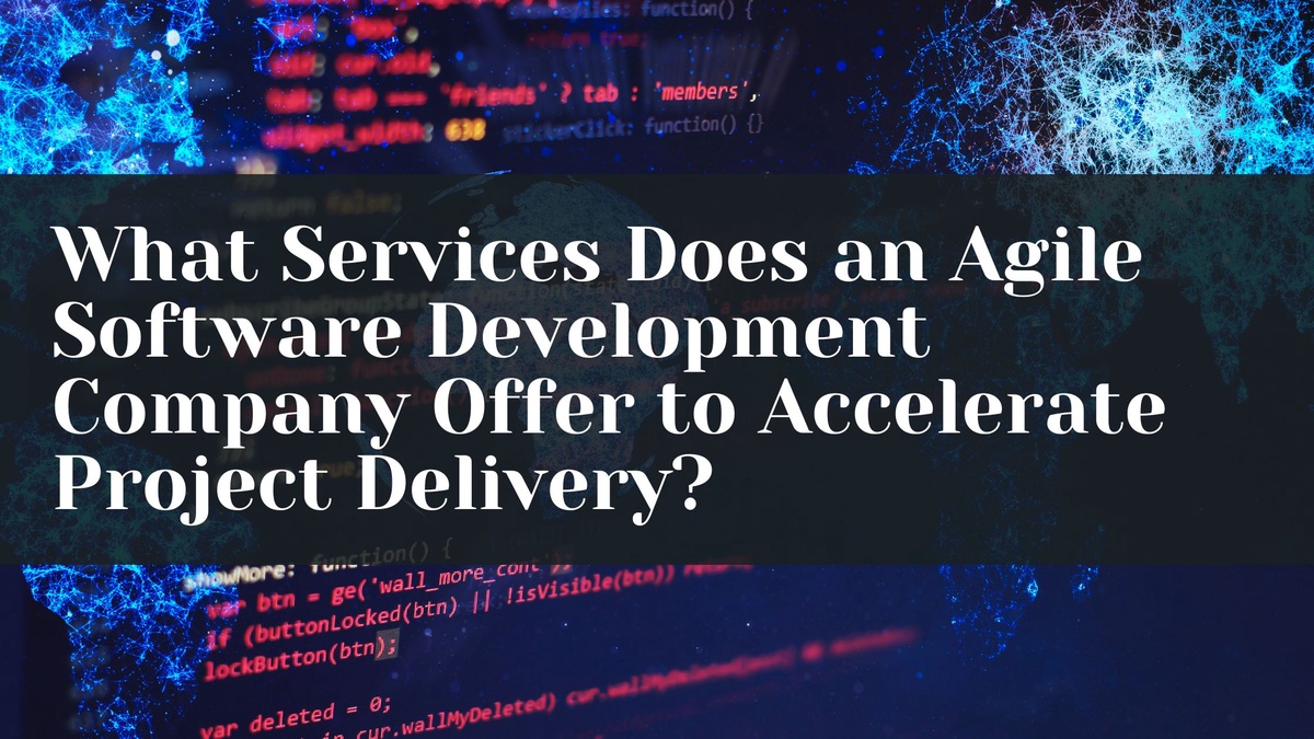 What Services Does an Agile Software Development Company Offer to Accelerate Project Delivery?