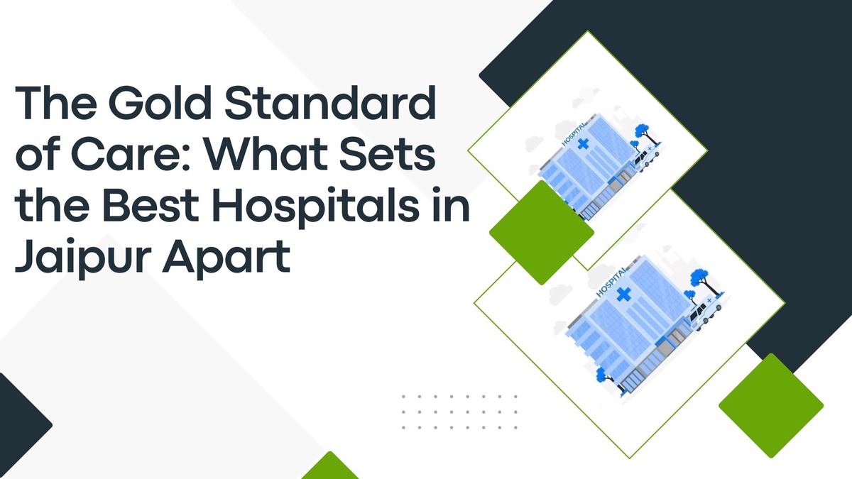 The Gold Standard of Care: What Sets the Best Hospitals in Jaipur Apart