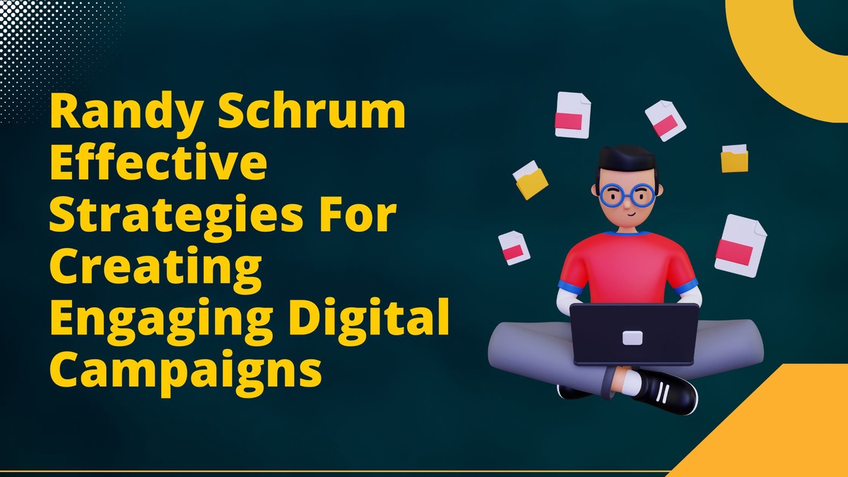 Randy Schrum Effective Strategies For Creating Engaging Digital Campaigns