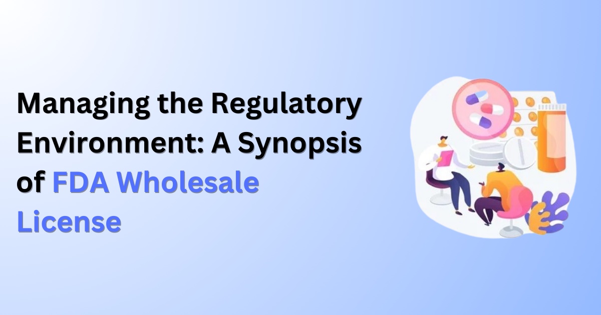 Managing the Regulatory Environment: A Synopsis of FDA Wholesale License