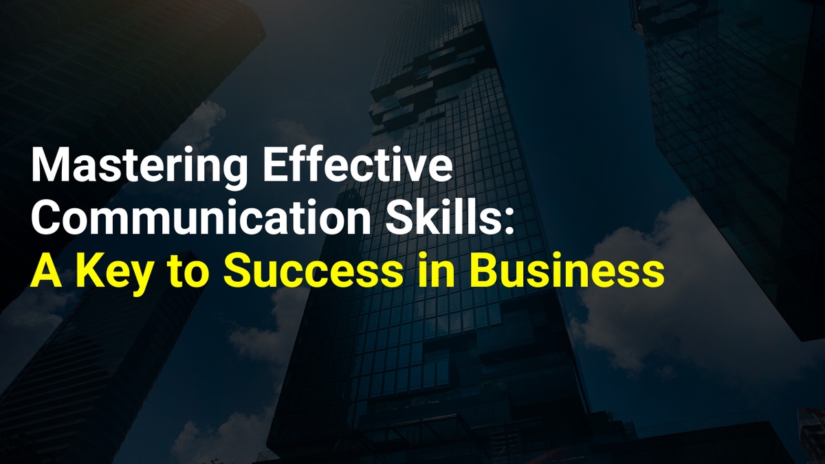 Mastering Effective Communication Skills: A Key to Success in Business