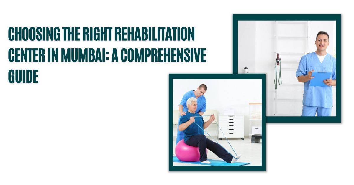 Choosing the Right Rehabilitation Center in Mumbai: A Complete Overview