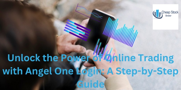 Unlock the Power of Online Trading with Angel One Login: A Step-by-Step Guide