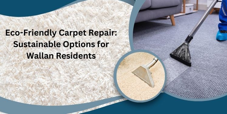 Eco-Friendly Carpet Repair: Sustainable Options for Wallan Residents