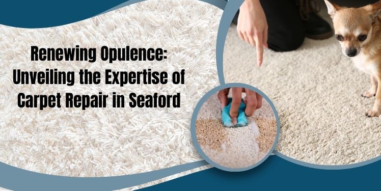 Renewing Opulence: Unveiling the Expertise of Carpet Repair in Seaford