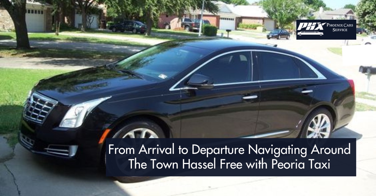 From Arrival to Departure: Navigating Around the Town Hassel Free with Peoria Taxi