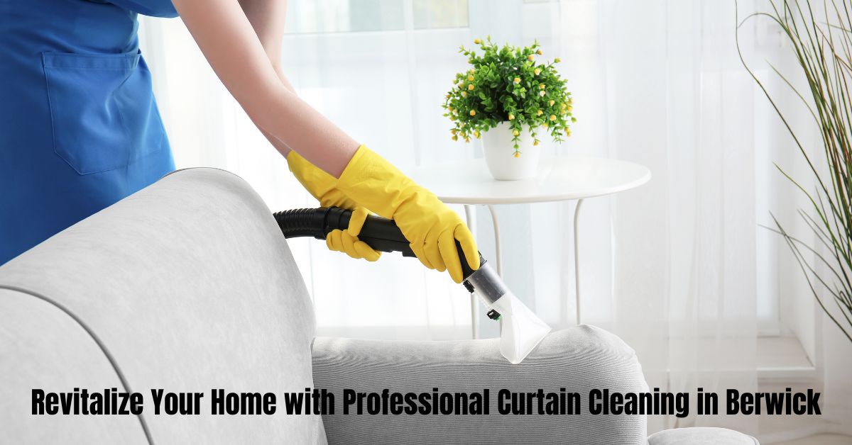 Revitalize Your Home with Professional Curtain Cleaning in Berwick