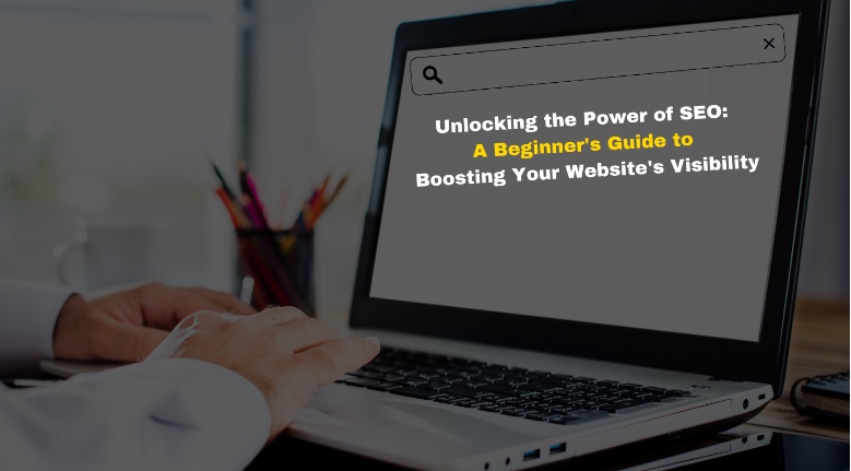 Unlocking the Power of SEO: A Beginner's Guide to Boosting Your Website's Visibility