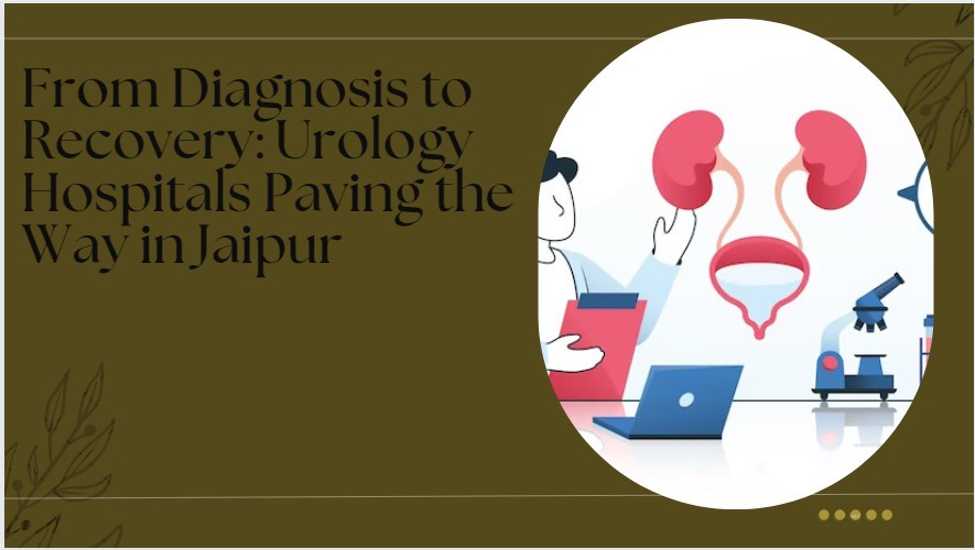 From Diagnosis to Recovery: Urology Hospitals Paving the Way in Jaipur
