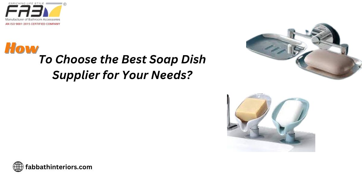 How to Choose the Best Soap Dish Supplier for Your Needs?