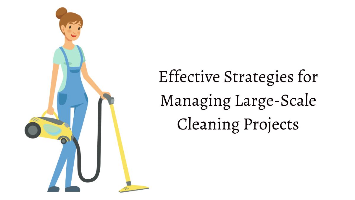 Effective Strategies for Managing Large-Scale Cleaning Projects