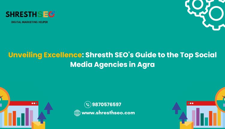 Unveiling Excellence: Shresth SEO's Guide to the Top Social Media Agencies in Agra