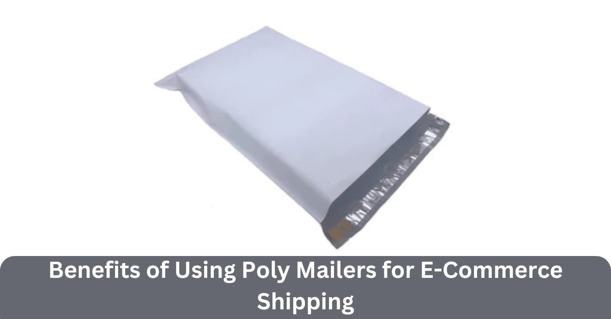 Benefits of Using Poly Mailers for E-Commerce Shipping