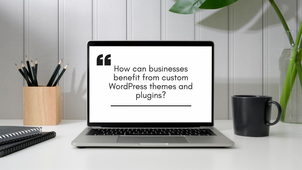 How can businesses benefit from custom WordPress themes and plugins?