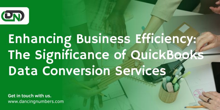 Enhancing Business Efficiency: The Significance of QuickBooks Data Conversion Services