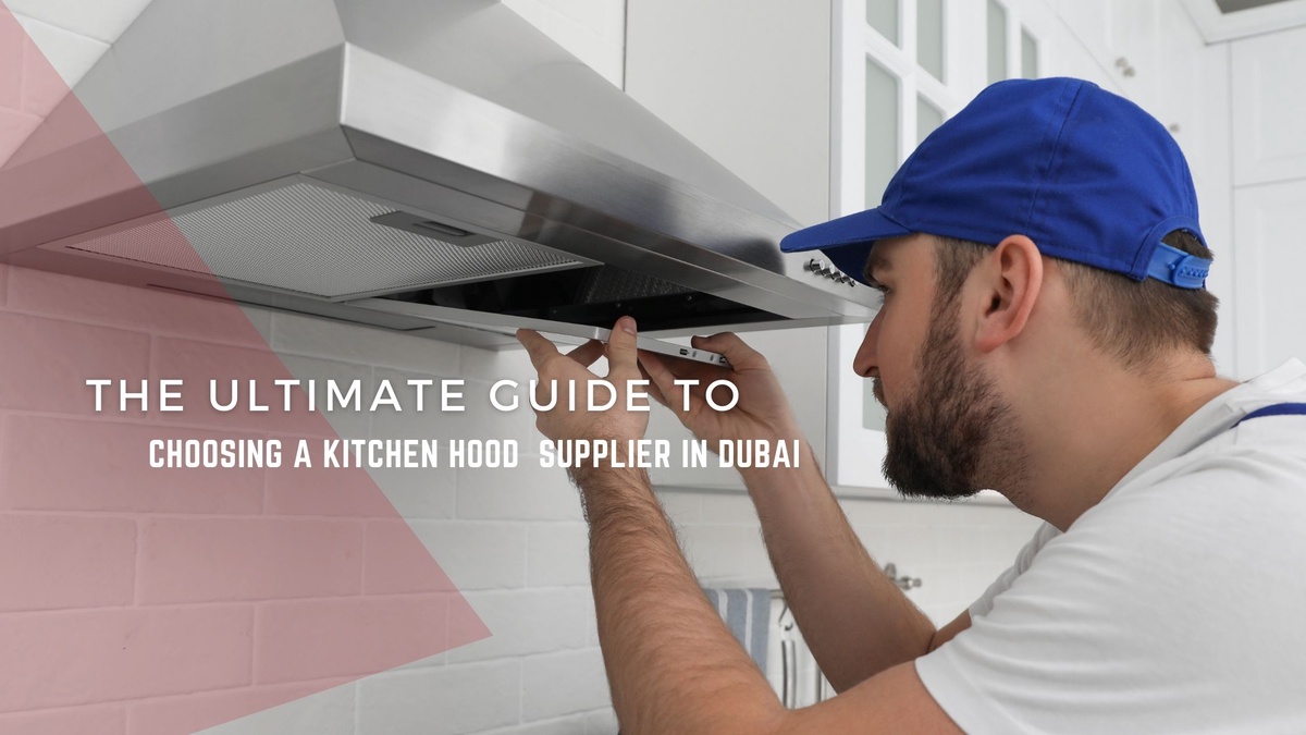 The Ultimate Guide to Choosing a Kitchen Hood Supplier in Dubai
