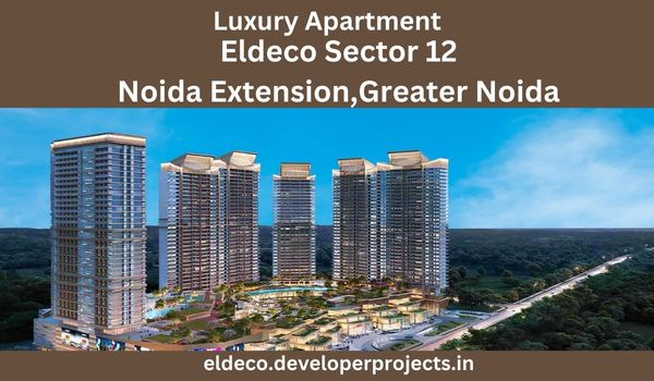 Experience The Luxury Living in Eldeco Sector 12 Noida Extension, Greater Noida