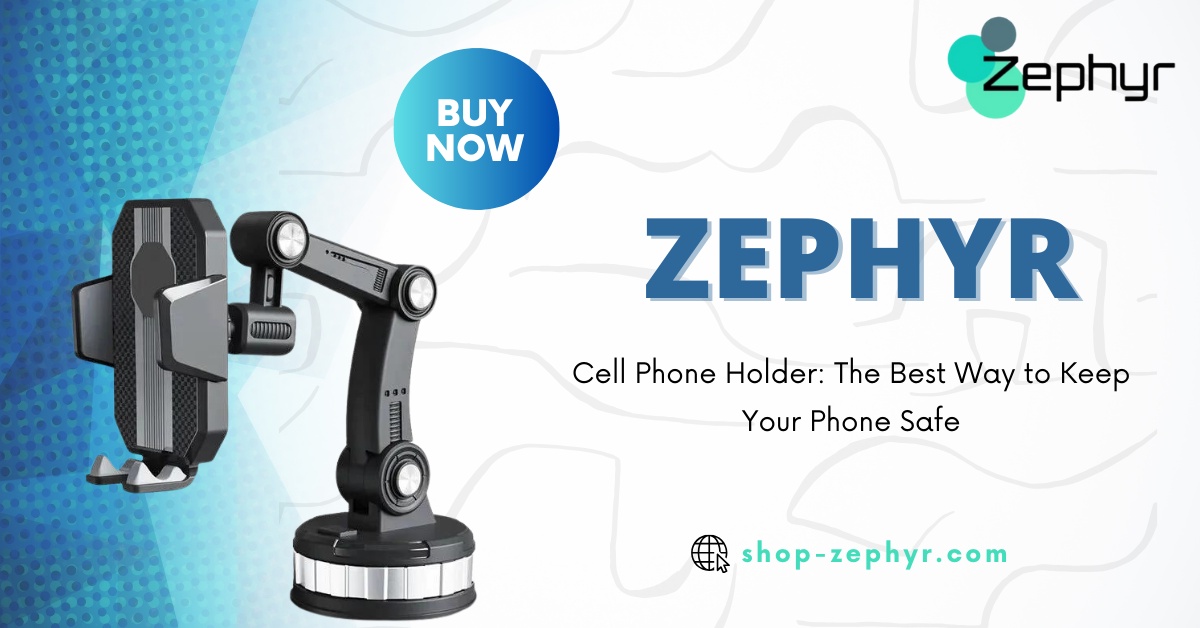 How to Choose the Right Car Phone Holder: A Comprehensive Guide with Zephyr