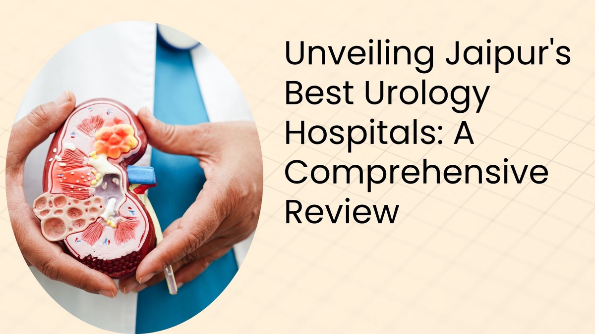 Unveiling Jaipur's Best Urology Hospitals: A Comprehensive Review