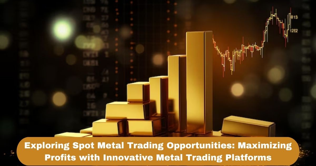 Exploring Spot Metal Trading Opportunities: Maximizing Profits with Innovative Metal Trading Platforms