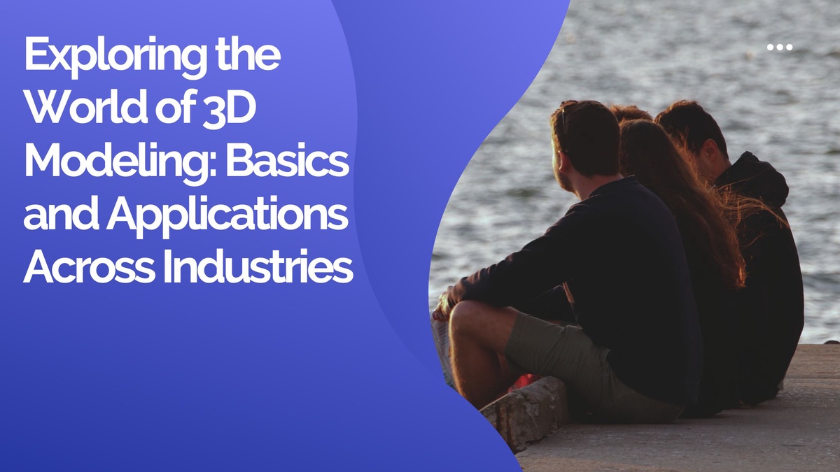Exploring the World of 3D Modeling: Basics and Applications Across Industries