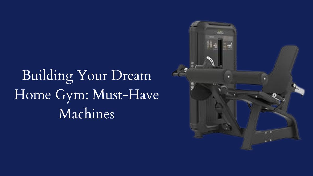 Building Your Dream Home Gym: Must-Have Machines