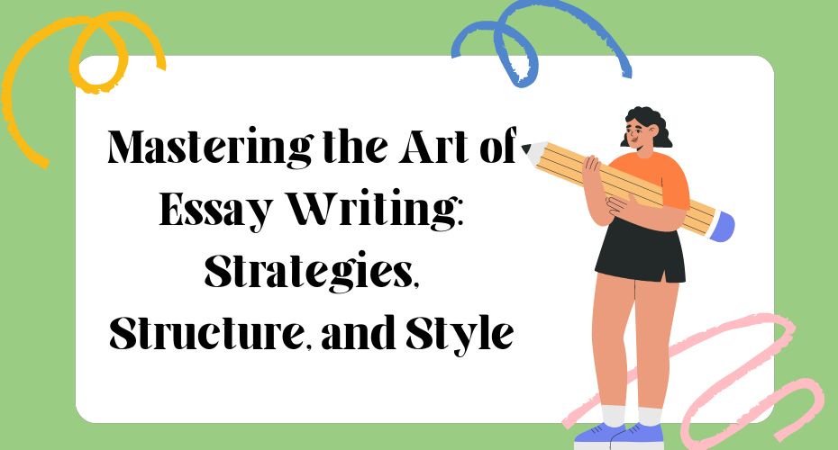 Mastering the Art of Essay Writing: Strategies, Structure, and Style