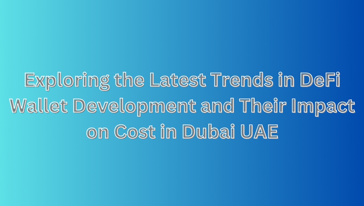 Exploring the Latest Trends in DeFi Wallet Development and Their Impact on Cost in Dubai UAE
