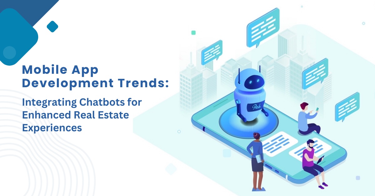 Mobile App Development Trends: Integrating Chatbots for Enhanced Real Estate Experiences