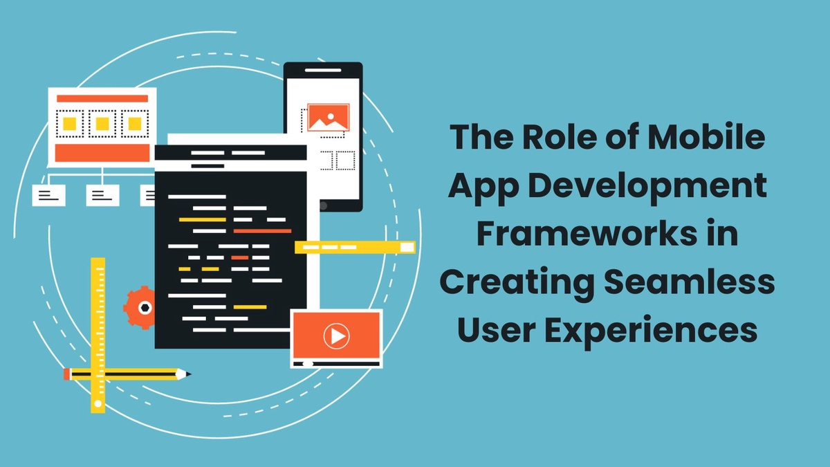 The Role of Mobile App Development Frameworks in Creating Seamless User Experiences
