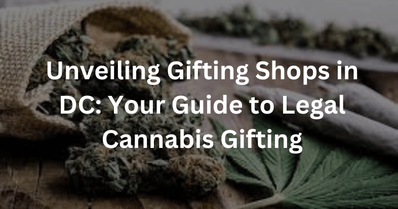 Unveiling Gifting Shops in DC: Your Guide to Legal Cannabis Gifting