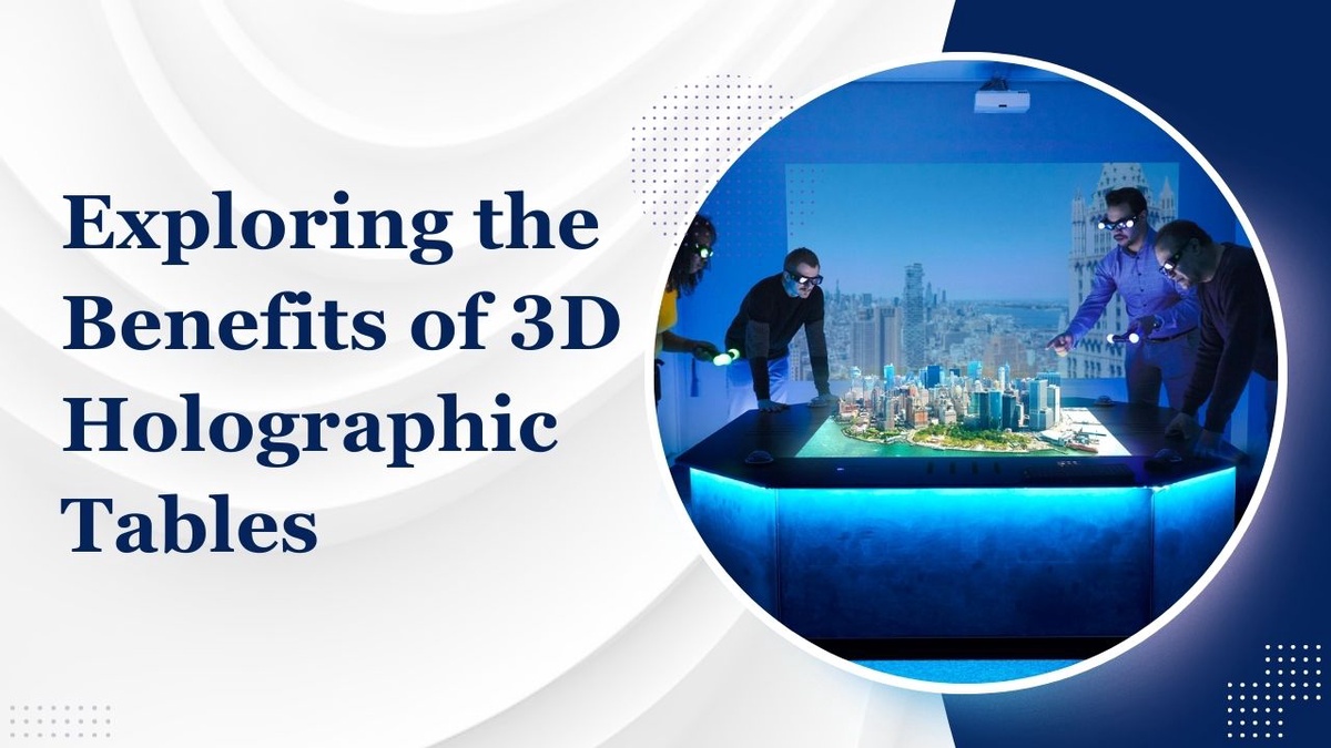 Unveiling the Advantages - Exploring the Benefits of 3D Holographic Tables