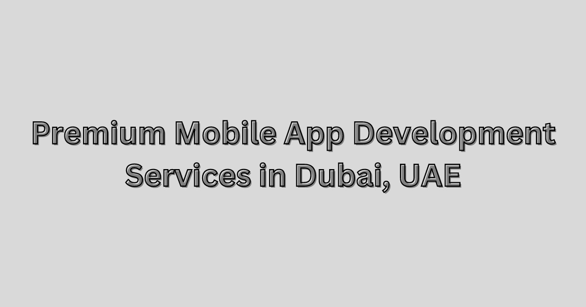 Premium Mobile App Development Services in Dubai, UAE