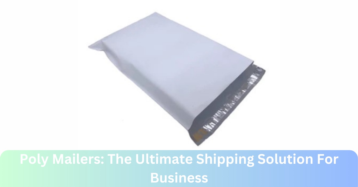 Poly Mailers: The Ultimate Shipping Solution For Business