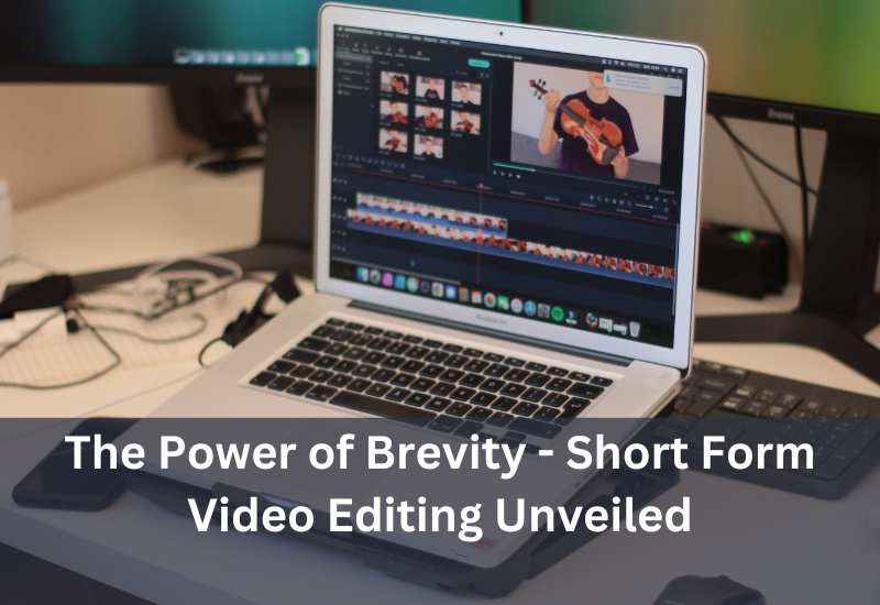 The Power of Brevity - Short Form Video Editing Unveiled