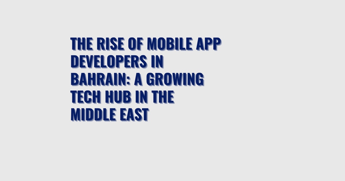 The rise of mobile app developers in Bahrain: a growing tech hub in the Middle East