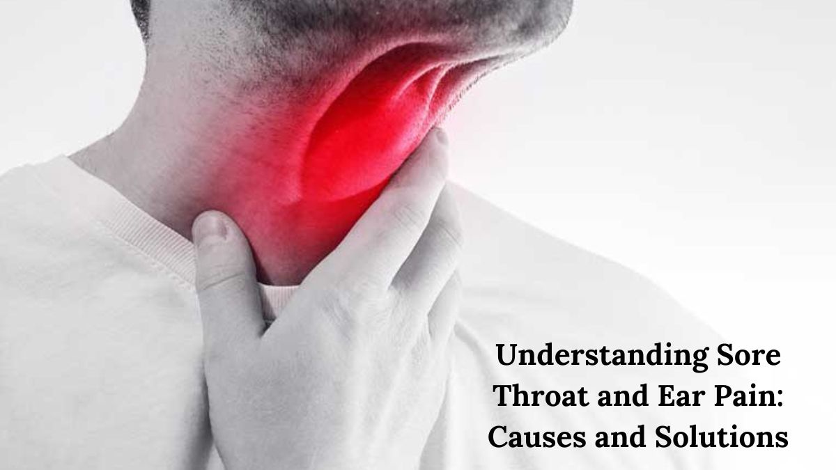 Understanding Sore Throat and Ear Pain: Causes and Solutions