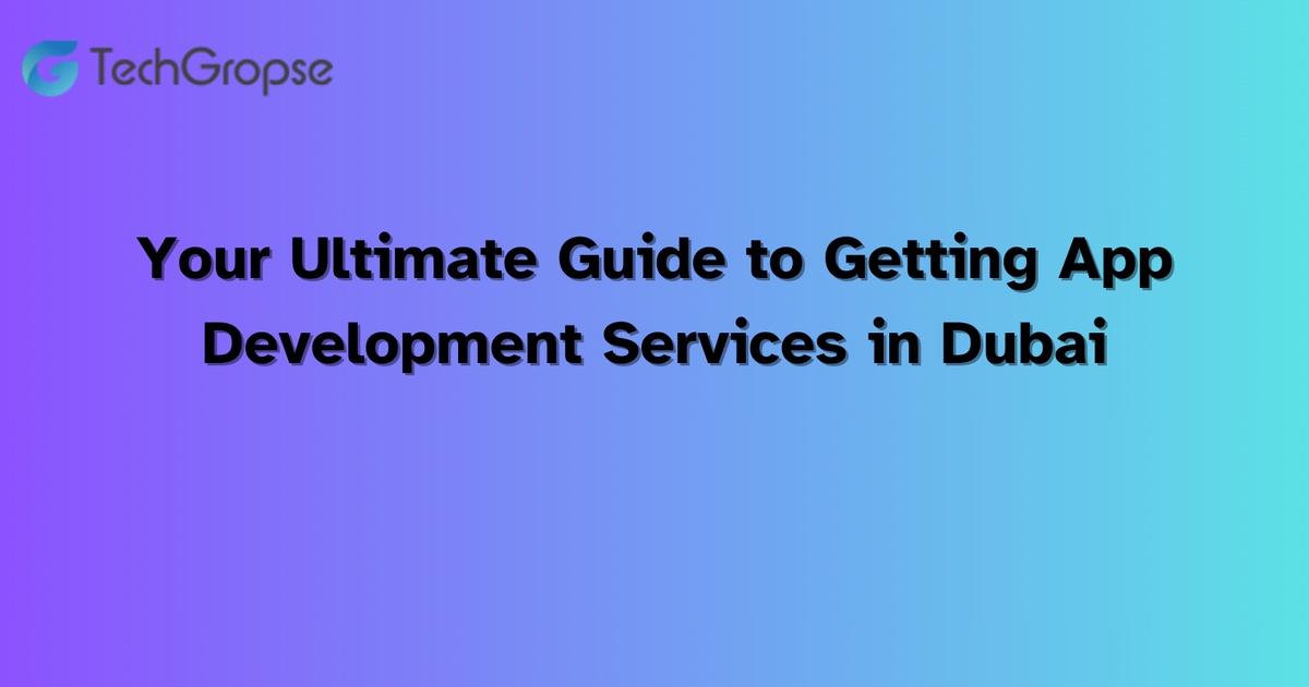 Your Ultimate Guide to Getting App Development Services in Dubai