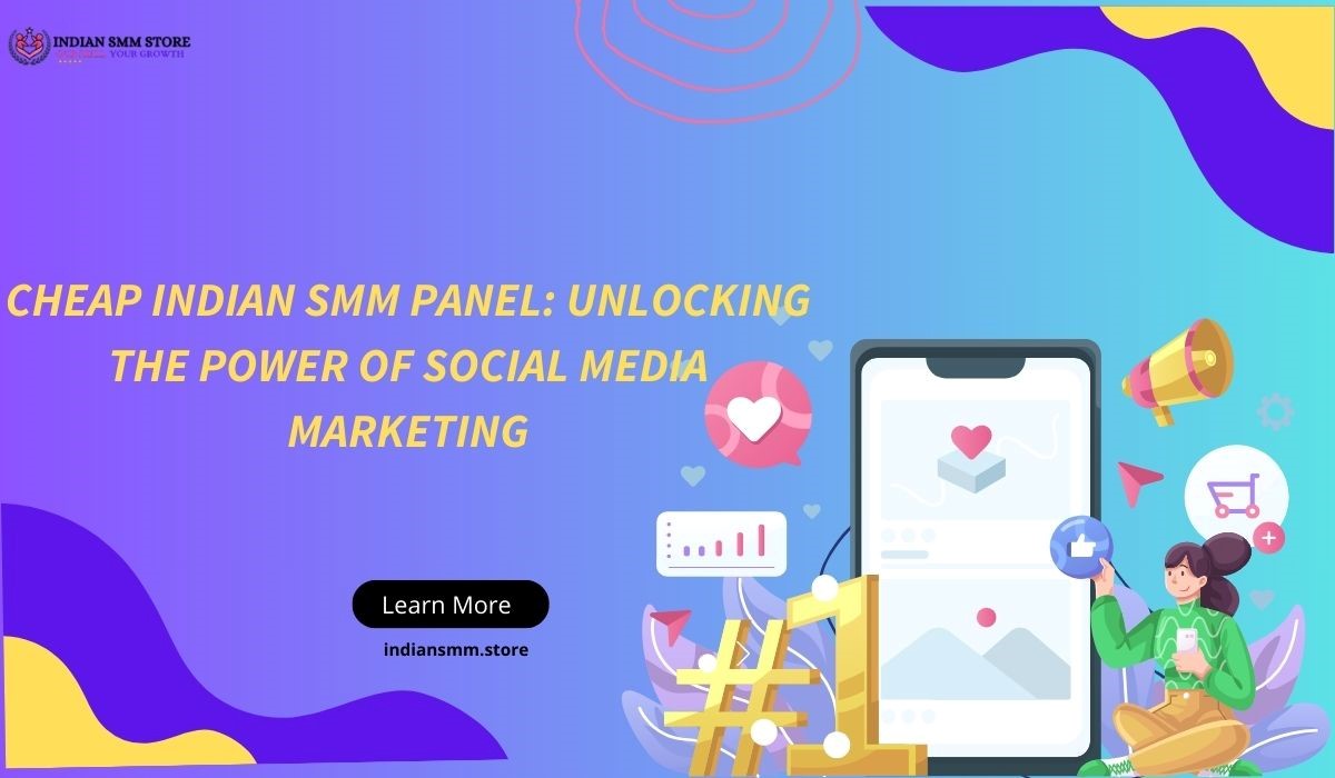 Maximizing Your Social Media Presence: The Value of Choosing a Cheap Indian SMM Panel