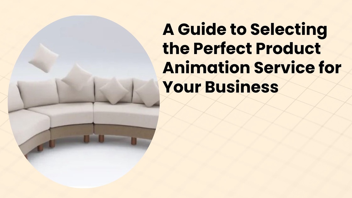 A Guide to Selecting the Perfect Product Animation Service for Your Business