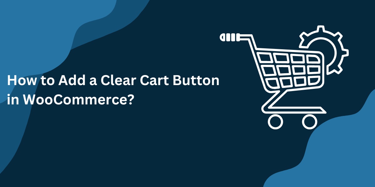 How to Add a Clear Cart Button in WooCommerce?