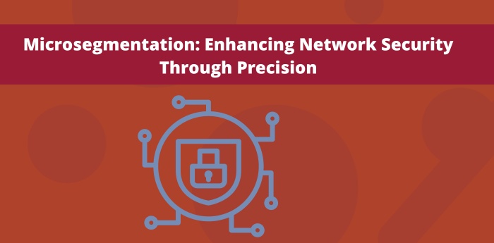 Microsegmentation: Enhancing Network Security Through Precision